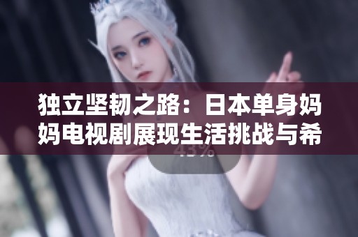 独立坚韧之路：日本单身妈妈电视剧展现生活挑战与希望