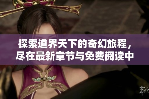 探索道界天下的奇幻旅程，尽在最新章节与免费阅读中