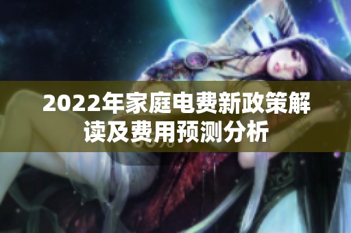2022年家庭电费新政策解读及费用预测分析