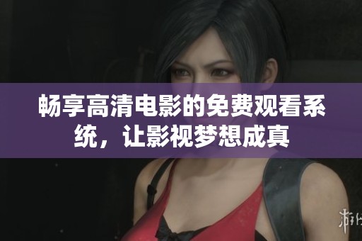 畅享高清电影的免费观看系统，让影视梦想成真