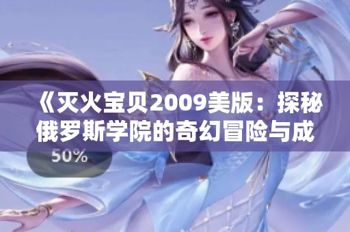 《灭火宝贝2009美版：探秘俄罗斯学院的奇幻冒险与成长》