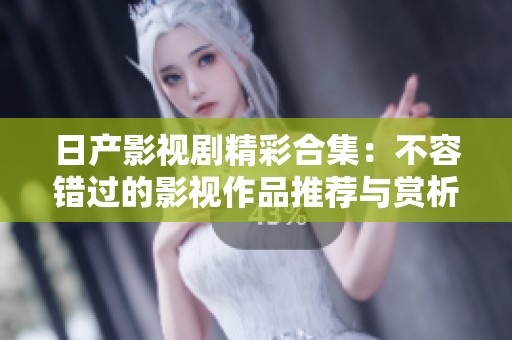 日产影视剧精彩合集：不容错过的影视作品推荐与赏析