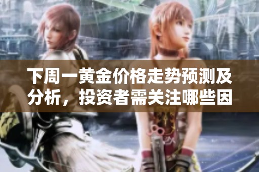 下周一黄金价格走势预测及分析，投资者需关注哪些因素