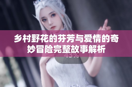 乡村野花的芬芳与爱情的奇妙冒险完整故事解析