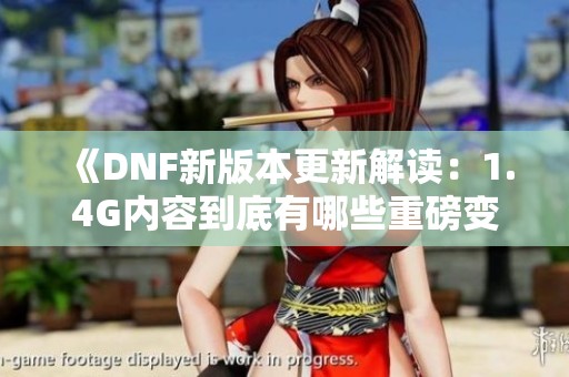 《DNF新版本更新解读：1.4G内容到底有哪些重磅变化》