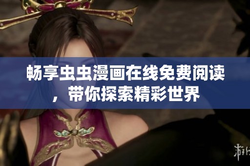 畅享虫虫漫画在线免费阅读，带你探索精彩世界