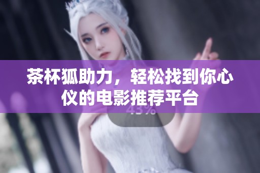 茶杯狐助力，轻松找到你心仪的电影推荐平台