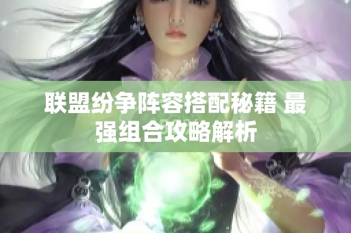 联盟纷争阵容搭配秘籍 最强组合攻略解析