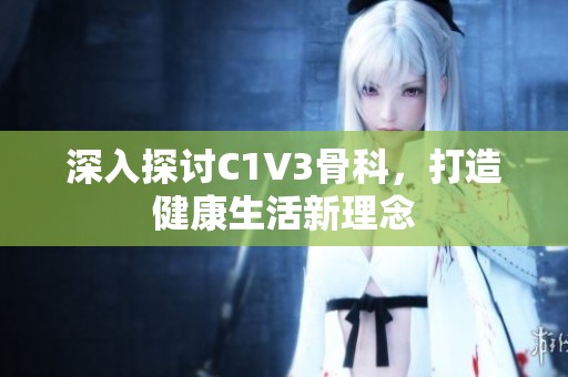 深入探讨C1V3骨科，打造健康生活新理念