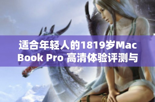 适合年轻人的1819岁MacBook Pro 高清体验评测与分析