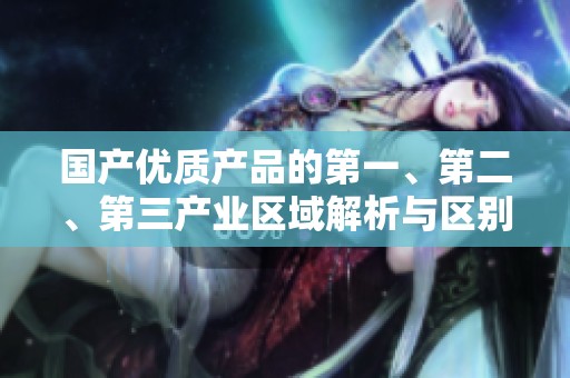 国产优质产品的第一、第二、第三产业区域解析与区别