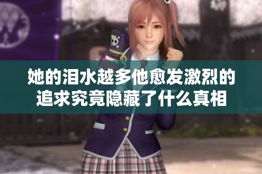 她的泪水越多他愈发激烈的追求究竟隐藏了什么真相