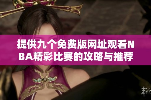 提供九个免费版网址观看NBA精彩比赛的攻略与推荐