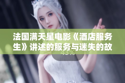 法国满天星电影《酒店服务生》讲述的服务与迷失的故事