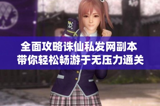 全面攻略诛仙私发网副本 带你轻松畅游于无压力通关体验