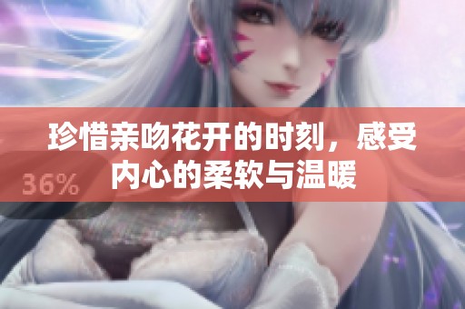 珍惜亲吻花开的时刻，感受内心的柔软与温暖