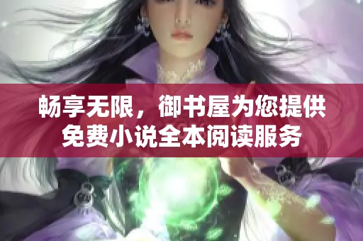 畅享无限，御书屋为您提供免费小说全本阅读服务