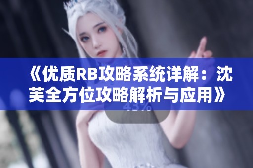 《优质RB攻略系统详解：沈芙全方位攻略解析与应用》
