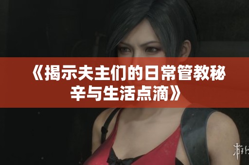 《揭示夫主们的日常管教秘辛与生活点滴》