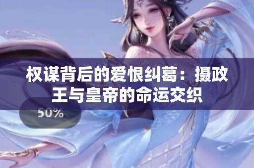 权谋背后的爱恨纠葛：摄政王与皇帝的命运交织