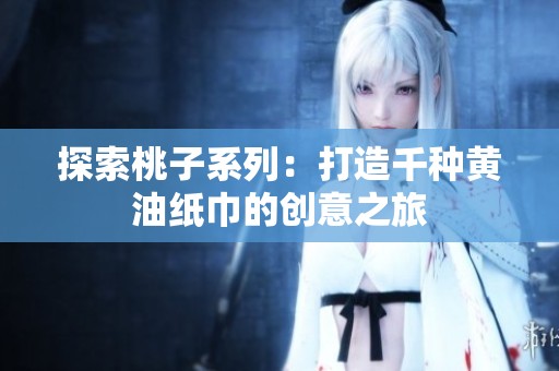 探索桃子系列：打造千种黄油纸巾的创意之旅