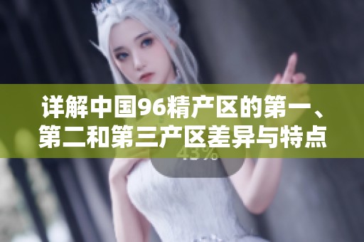 详解中国96精产区的第一、第二和第三产区差异与特点