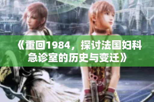 《重回1984，探讨法国妇科急诊室的历史与变迁》