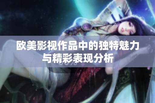 欧美影视作品中的独特魅力与精彩表现分析