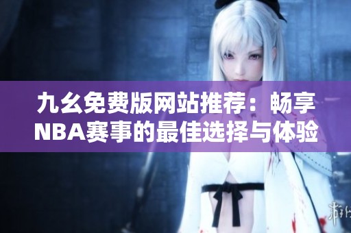 九幺免费版网站推荐：畅享NBA赛事的最佳选择与体验