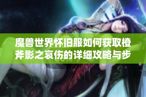 魔兽世界怀旧服如何获取橙斧影之哀伤的详细攻略与步骤