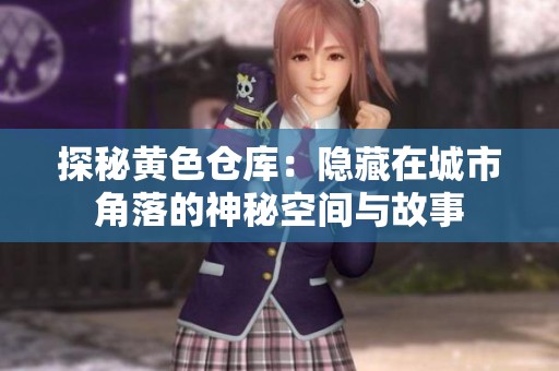 探秘黄色仓库：隐藏在城市角落的神秘空间与故事