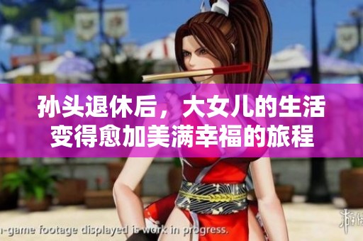孙头退休后，大女儿的生活变得愈加美满幸福的旅程