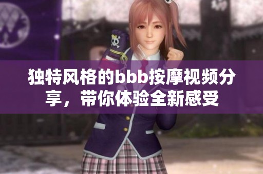 独特风格的bbb按摩视频分享，带你体验全新感受