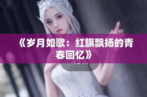 《岁月如歌：红旗飘扬的青春回忆》