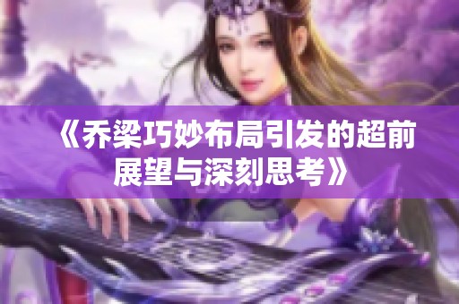 《乔梁巧妙布局引发的超前展望与深刻思考》