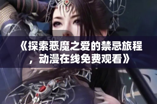 《探索恶魔之爱的禁忌旅程，动漫在线免费观看》