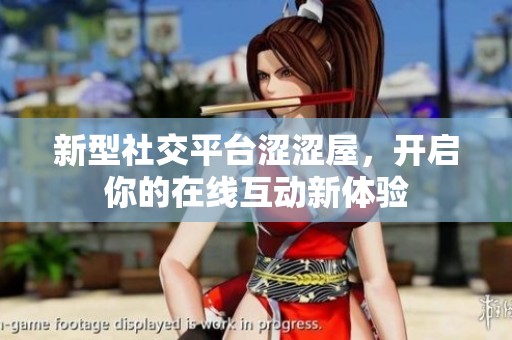 新型社交平台涩涩屋，开启你的在线互动新体验