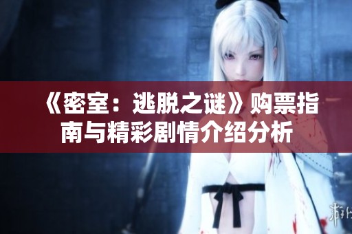 《密室：逃脱之谜》购票指南与精彩剧情介绍分析