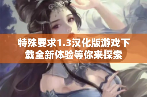 特殊要求1.3汉化版游戏下载全新体验等你来探索