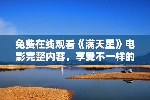 免费在线观看《满天星》电影完整内容，享受不一样的视听盛宴