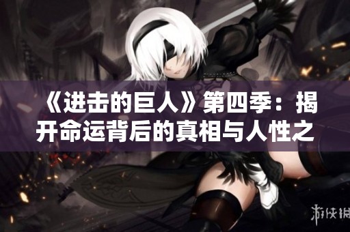《进击的巨人》第四季：揭开命运背后的真相与人性之战