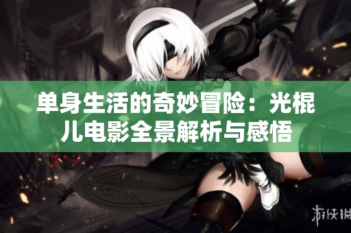 单身生活的奇妙冒险：光棍儿电影全景解析与感悟