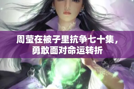 周莹在被子里抗争七十集，勇敢面对命运转折