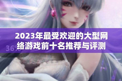 2023年最受欢迎的大型网络游戏前十名推荐与评测