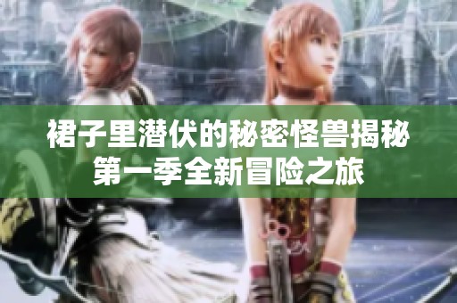 裙子里潜伏的秘密怪兽揭秘第一季全新冒险之旅