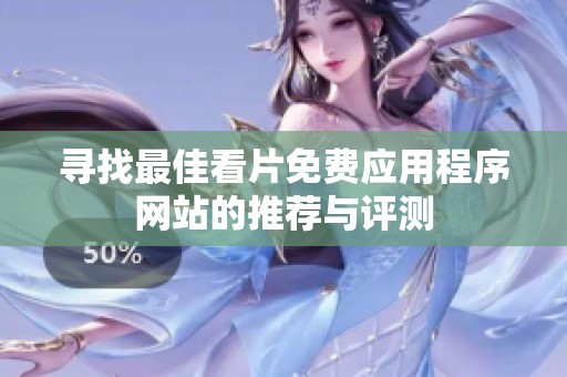 寻找最佳看片免费应用程序网站的推荐与评测