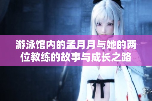 游泳馆内的孟月月与她的两位教练的故事与成长之路