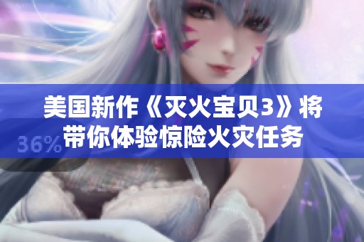 美国新作《灭火宝贝3》将带你体验惊险火灾任务