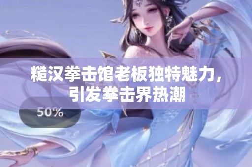 糙汉拳击馆老板独特魅力，引发拳击界热潮