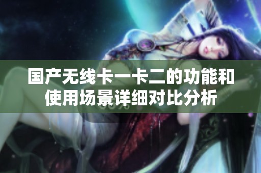 国产无线卡一卡二的功能和使用场景详细对比分析